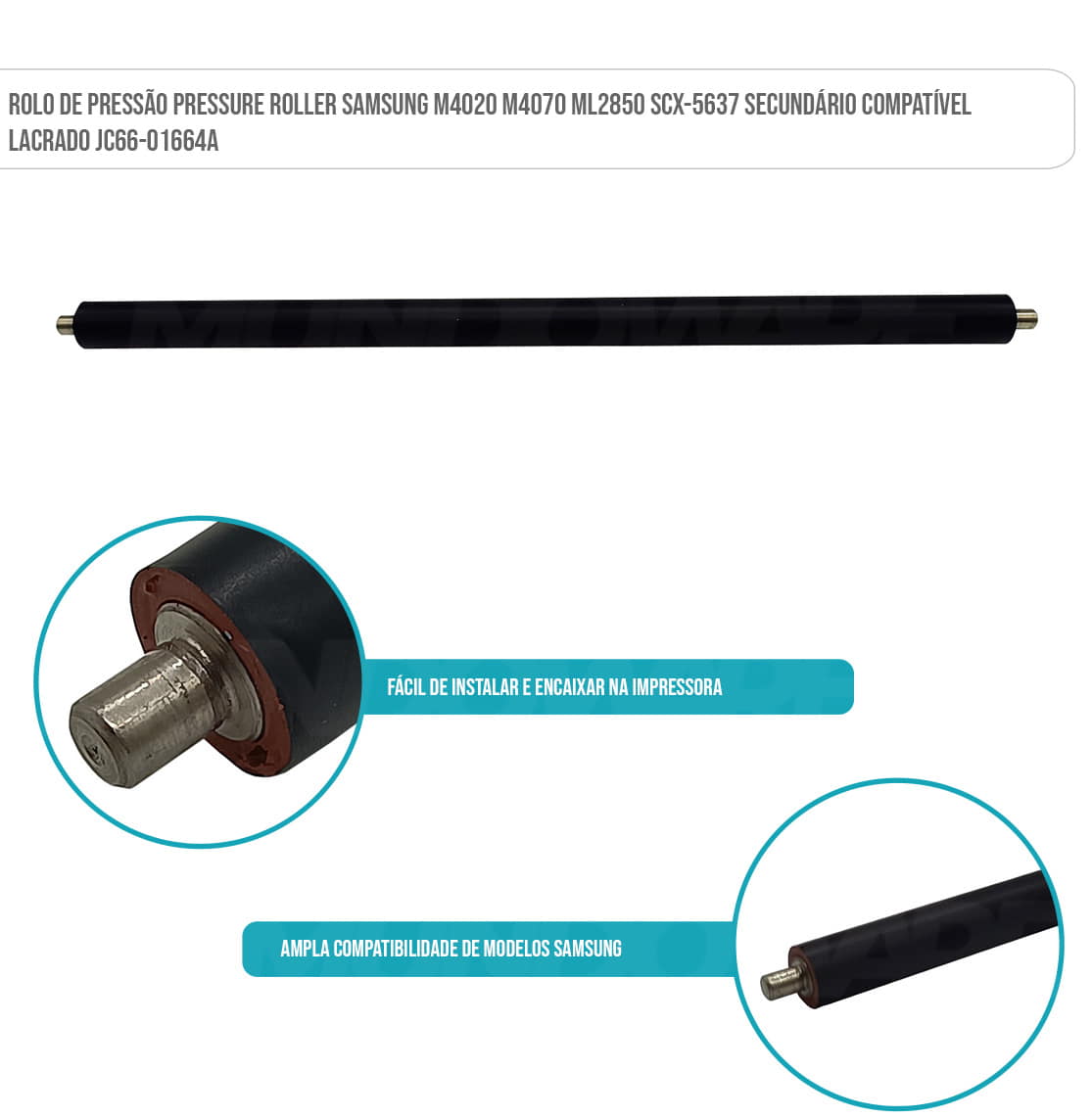 Rolo de Pressão Pressure Roller <li>M4020 M4070 ML2850 SCX-5637 Secundário Compatível Lacrado JC66-01664A Rolo de Pressão Pressure Roller <li>M4020 M4070 ML2850 SCX-5637 Secundário Compatível Lacrado JC66-01664A
